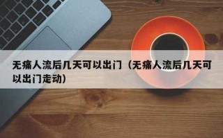 人流后多久可以上班 无痛人流三天能出门吗