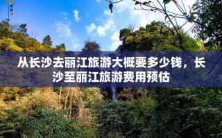 丽江之旅预算详解：去丽江大概需要多少钱？