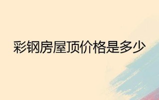 彩钢板屋顶造价多少一平方米 100平米彩钢房顶价格