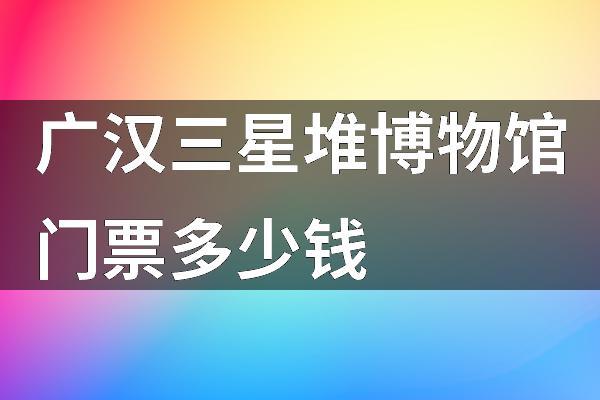 成都三星堆博物馆门票多少钱2024 广汉三星堆博物馆门票怎么预约-第1张图片-其人生活百科