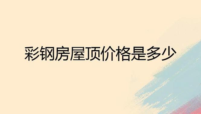 彩钢板屋顶造价多少一平方米 100平米彩钢房顶价格-第1张图片-其人生活百科